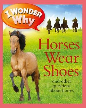 I Wonder Why Horses Wear Shoes: And Other Questions About Horses by Jackie Gaff