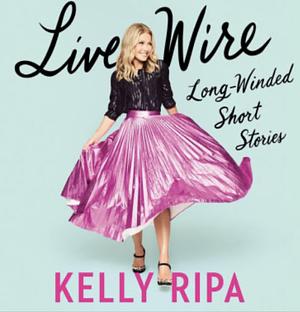 Live Wire: Long-Winded Short Stories by Kelly Ripa