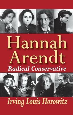 Hannah Arendt: Radical Conservative by Irving Horowitz