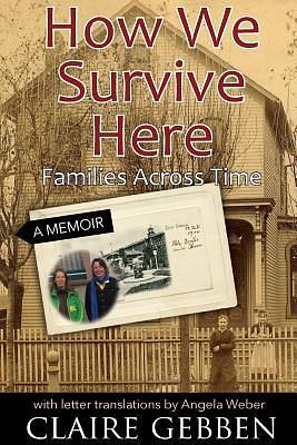 How We Survive Here: Families Across Time by Angela Weber, Claire Gebben