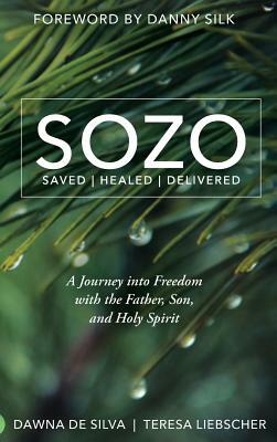 Sozo Saved Healed Delivered: A Journey Into Freedom with the Father, Son, and Holy Spirit by Teresa Liebscher, Dawna de Silva