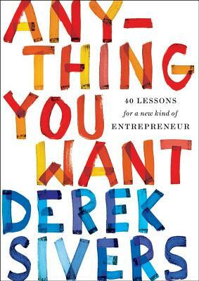 Anything You Want: 40 Lessons for a New Kind of Entrepreneur by Derek Sivers