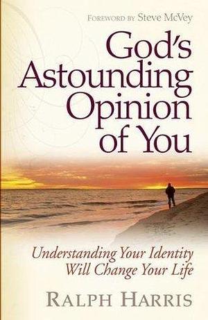 God's Astounding Opinion of You: Understanding Your True Identity Will Change Your Life by Ralph Harris, Ralph Harris
