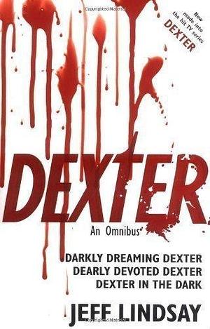 Dexter: An Omnibus: Darkly Dreaming Dexter, Dearly Devoted Dexter, Dexter in the Dark by Lindsay, Jeff by Jeff Lindsay
