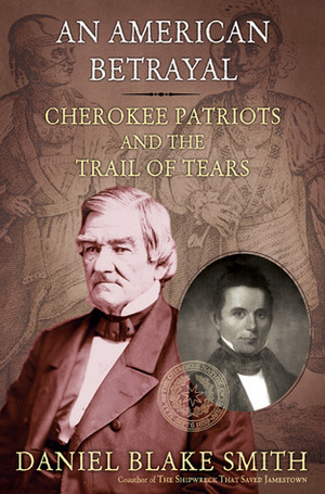 An American Betrayal: Cherokee Patriots and the Trail of Tears by Daniel Blake Smith