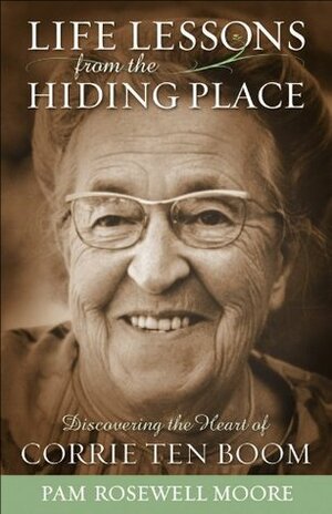 Life Lessons from The Hiding Place: Discovering the Heart of Corrie ten Boom by Pamela Rosewell Moore