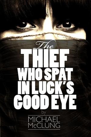 The Thief Who Spat In Luck's Good Eye: A Sword & Sorcery Novella by Michael McClung