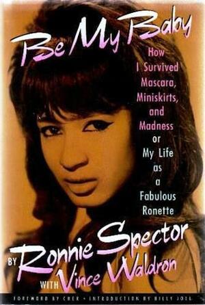 Be My Baby: How I Survived Mascara, Miniskirts, and Madness, or My Life As a Fabulous Ronette by Vince Waldron, Ronnie Spector, Cher, Billy Joel
