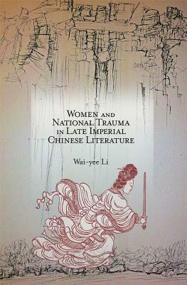 Women and National Trauma in Late Imperial Chinese Literature by Wai-Yee Li