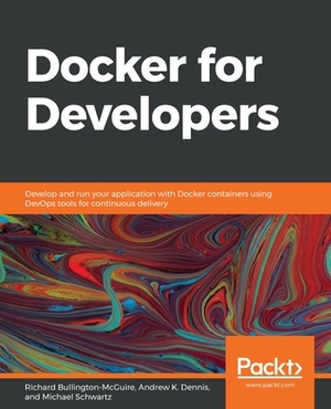 Docker for Developers: Develop and run your application with Docker containers using DevOps tools for continuous delivery by Richard Bullington-McGuire, Mike Schwartz, Andy Dennis