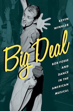 Big Deal: Bob Fosse and Dance in the American Musical by Kevin Winkler