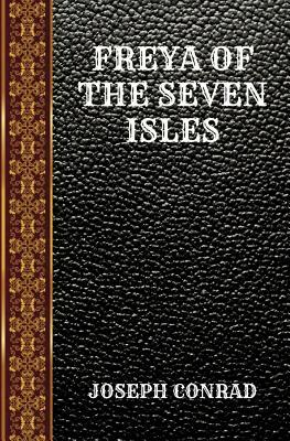 Freya of the Seven Isles: By Joseph Conrad by Joseph Conrad