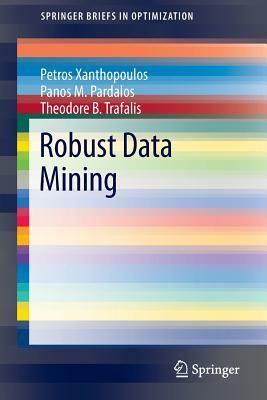 Robust Data Mining by Panos M. Pardalos, Petros Xanthopoulos, Theodore B. Trafalis