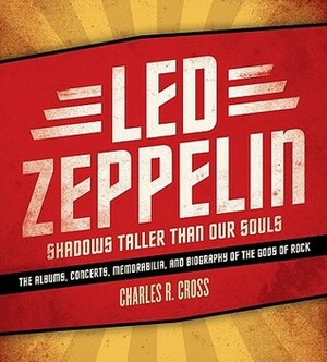 Led Zeppelin: Shadows Taller Than Our Souls by Charles R. Cross