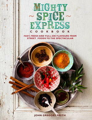 Mighty Spice Express Cookbook: Fast, Fresh, and Full-on Flavors from Street Foods to the Spectacular by John Gregory-Smith