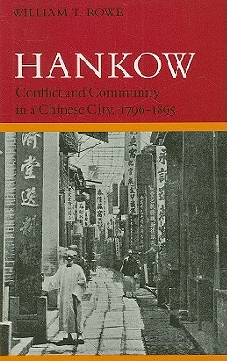 Hankow: Conflict and Community in a Chinese City, 1796-1895 by William T. Rowe