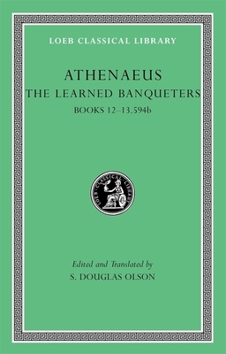 The Learned Banqueters: Books 12-13.594b by Athenaeus
