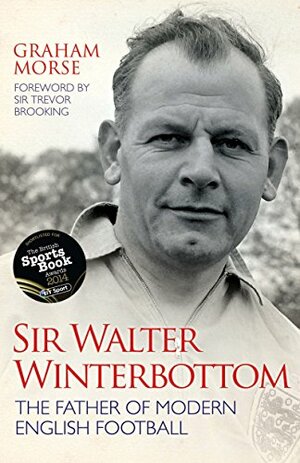 Sir Walter Winterbottom - The Father of Modern English Football by Trevor Brooking, Graham Morse