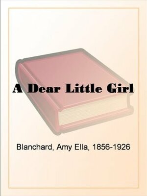 A Dear Little Girl by Amy Ella Blanchard