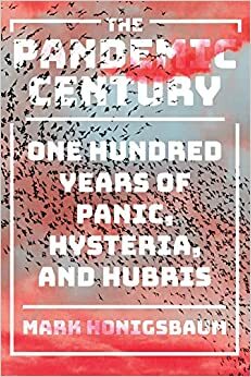 The Pandemic Century: One Hundred Years of Panic, Hysteria, and Hubris by Mark Honigsbaum