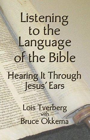 Listening to the Language of the Bible by Lois Tverberg, Lois Tverberg, Bruce Okkema