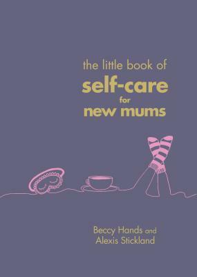 The Little Book of Self-Care for New Mums by Beccy Hands, Alexis Stickland