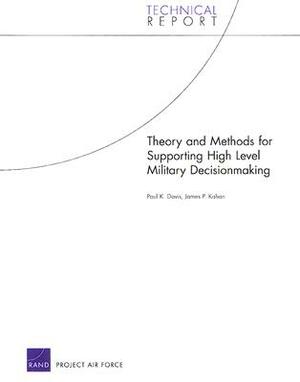 Theory and Methods for Supporting High Level Military Decision Making by Paul K. Davis, James P. Kahan