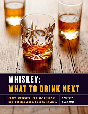 Whiskey: What to Drink Next: Craft Whiskeys, Classic Flavors, New Distilleries, Future Trends by Dominic Roskrow