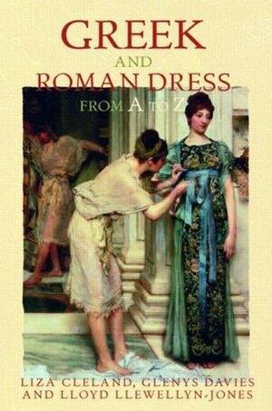 Greek and Roman Dress from A to Z by Glenys Davies, Lloyd Llewellyn-Jones, Liza Cleland