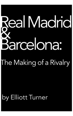 Real Madrid & Barcelona: the Making of a Rivalry by Elliott Turner