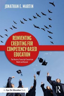 Reinventing Crediting for Competency-Based Education: The Mastery Transcript Consortium Model and Beyond by Jonathan E. Martin