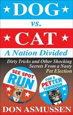 Dog vs. Cat: A Nation Divided: Dirty Tricks and Other Shocking Secrets from a Nasty Pet Election by Don Asmussen