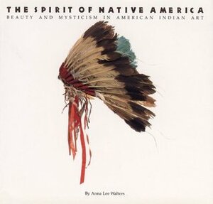 The Spirit of Native America: Beauty and Mysticism in American Indian Art by Anna Lee Walters