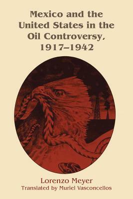 Mexico and the United States in the Oil Controversy, 1917-1942 by Lorenzo Meyer