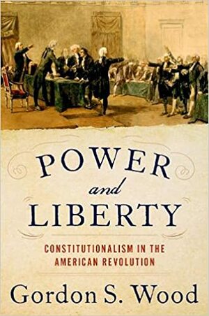 Power and Liberty: Constitutionalism in the American Revolution by Gordon S. Wood