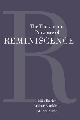The Therapeutic Purposes of Reminiscence by Michael P. Bender, Andrew Norris, Paulette Bauckham