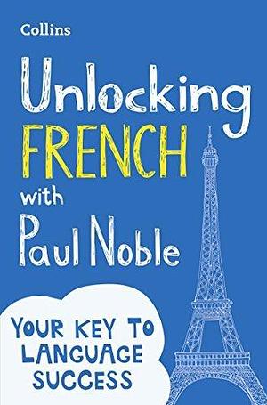 Unlocking French with Paul Noble: Your key to language success with the bestselling language coach: Use What You Already Know by Paul Noble, Paul Noble