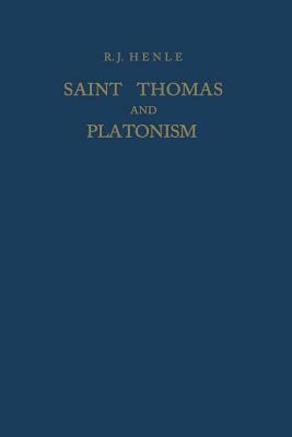 Saint Thomas and Platonism: A Study of the Plato and Platonici Texts in the Writings of Saint Thomas by R. J. Henle