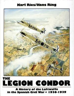 The Legion Condor: A History of the Luftwaffe in the Spanish Civil War 1936-1939 by Karl Ries, Hans Ring