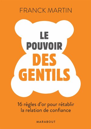 Le Pouvoir des gentils : 16 règles d'or pour renouer avec la confiance by Franck Martin