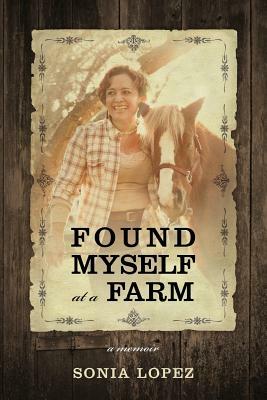 Found Myself at a Farm: a memoir by Sonia Lopez