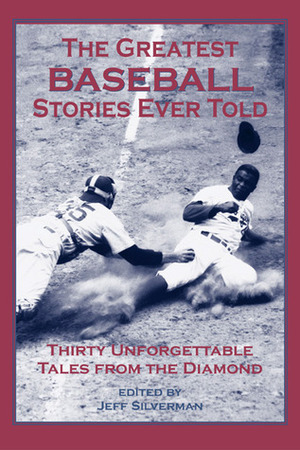 The Greatest Baseball Stories Ever Told: Thirty Unforgettable Tales from the Diamond by Jeff Silverman