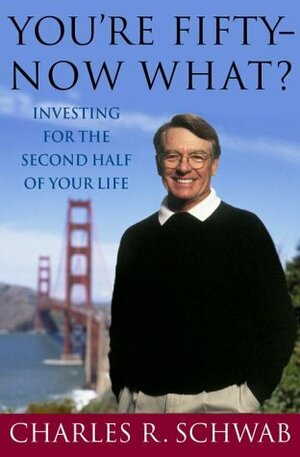 You're Fifty-Now What?: Investing for the Second Half of Your Life by Charles Schwab
