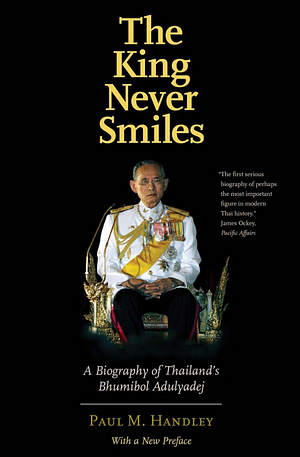 The King Never Smiles: A Biography of Thailand's Bhumibol Adulyadej by Paul M. Handley