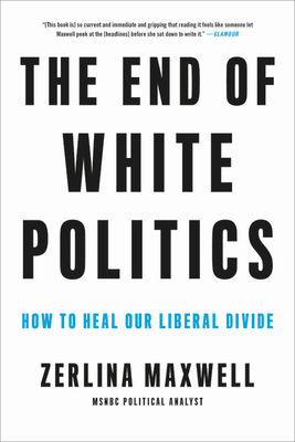 The End of White Politics: How to Heal Our Liberal Divide by Zerlina Maxwell