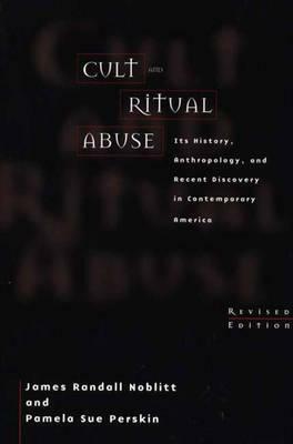 Cult and Ritual Abuse: Its History, Anthropology, and Recent Discovery in Contemporary America by James Randall Noblitt