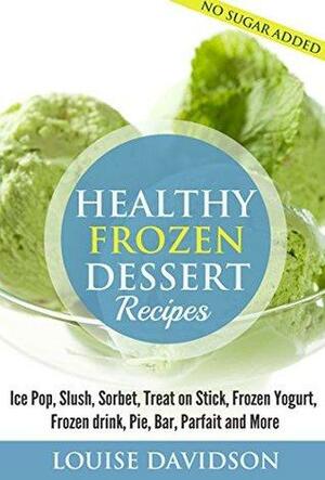 Healthy Frozen Dessert Recipes: Ice Pops, Slushes, Sorbet, Treats on Sticks, Frozen Yogurt, Frozen drinks, Pies, Bars, Parfaits and More by Sarah Spencer