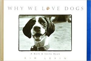 Why We Love Dogs: A BarkSmile Book by Kim Levin