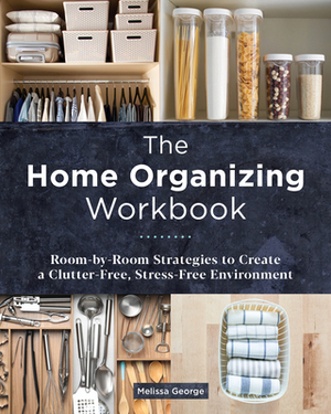 The Home Organizing Workbook: Room-By-Room Strategies to Create a Clutter-Free, Stress-Free Environment by Melissa George