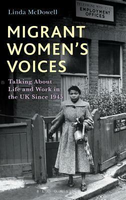 Migrant Women's Voices: Talking About Life and Work in the UK Since 1945 by Linda McDowell
